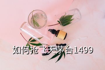 如何搶飛天茅臺(tái)1499