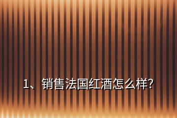 1、銷售法國紅酒怎么樣？