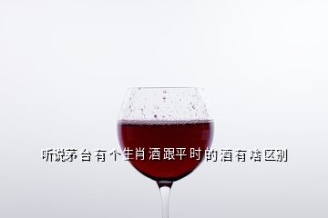 聽說茅 臺(tái) 有 個(gè) 生肖 酒 跟平 時(shí) 的 酒 有 啥 區(qū)別