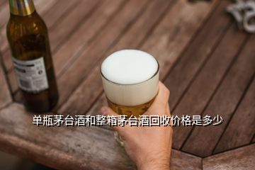 單瓶茅臺酒和整箱茅臺酒回收價格是多少