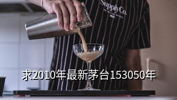 求2010年最新茅臺153050年