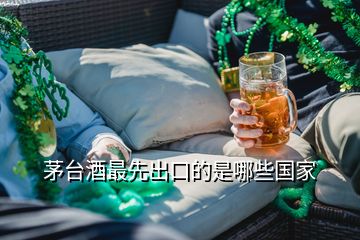 茅臺(tái)酒最先出口的是哪些國(guó)家