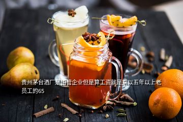 貴州茅臺(tái)酒廠是國營企業(yè)但是算工資就是乘以五年以上老員工的65