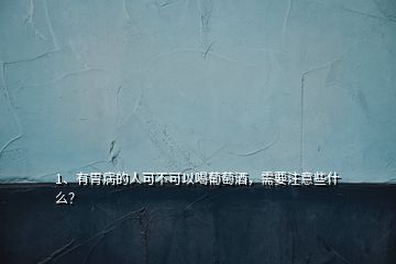 1、有胃病的人可不可以喝葡萄酒，需要注意些什么？