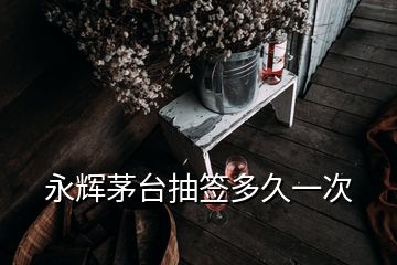 永輝茅臺抽簽多久一次