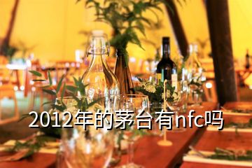 2012年的茅臺(tái)有nfc嗎