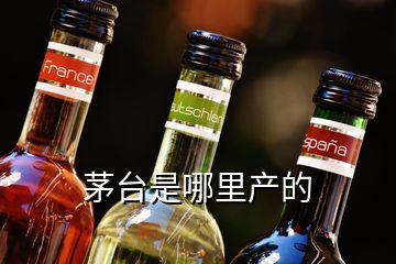 茅臺是哪里產(chǎn)的