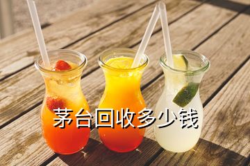 茅臺回收多少錢