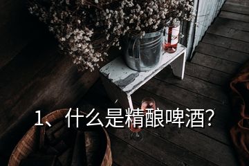 1、什么是精釀啤酒？