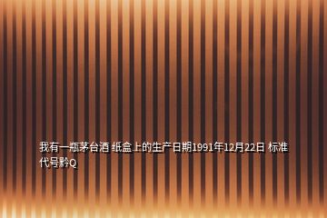 我有一瓶茅臺酒 紙盒上的生產(chǎn)日期1991年12月22日 標(biāo)準(zhǔn)代號黔Q