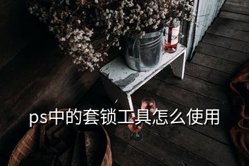 ps中的套鎖工具怎么使用