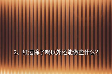 2、紅酒除了喝以外還能做些什么？