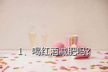 1、喝紅酒減肥嗎？