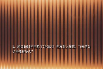 1、茅臺1935不用搶了1408元！但沒有人接盤，飛天茅臺價格能撐多久？