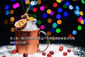 本人有一瓶2004年6月份生產(chǎn)的茅臺(tái)酒瓶身是白色陶瓷的500ml的