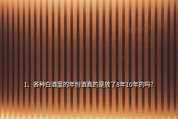 1、各種白酒里的年份酒真的是放了8年10年的嗎？