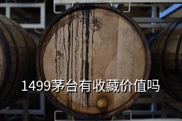 1499茅臺有收藏價值嗎