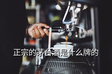 正宗的茅臺酒是什么牌的