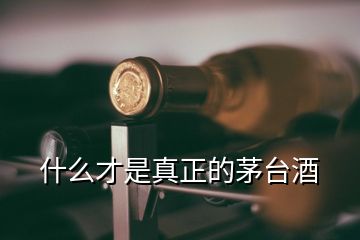 什么才是真正的茅臺酒