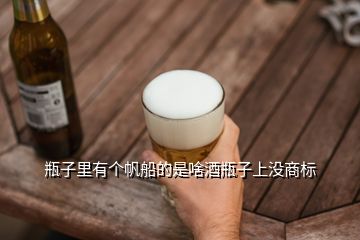 瓶子里有個(gè)帆船的是啥酒瓶子上沒(méi)商標(biāo)