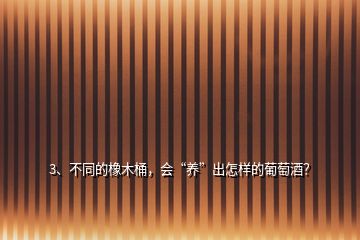 3、不同的橡木桶，會“養(yǎng)”出怎樣的葡萄酒？