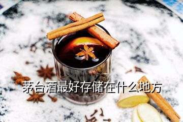 茅臺(tái)酒最好存儲(chǔ)在什么地方