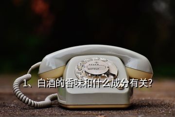 1、白酒的香味和什么成分有關(guān)？