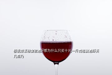 都說(shuō)原漿糧食散酒好那為什么只買(mǎi)十元一斤而瓶裝酒卻買(mǎi)幾百乃