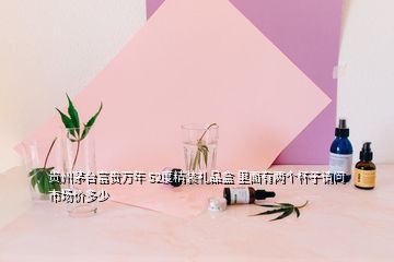 貴州茅臺富貴萬年 52度精裝禮品盒 里面有兩個(gè)杯子請問市場價(jià)多少