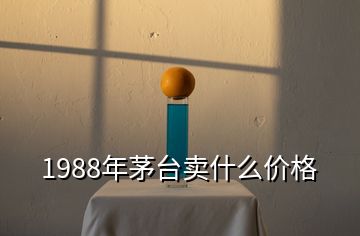 1988年茅臺(tái)賣什么價(jià)格