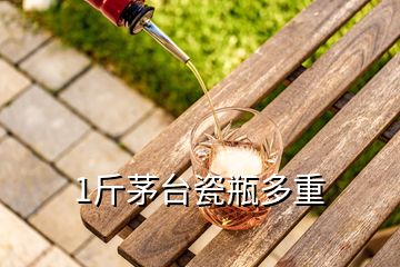 1斤茅臺(tái)瓷瓶多重