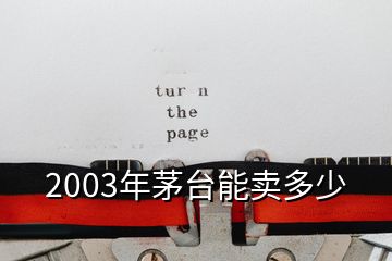 2003年茅臺能賣多少