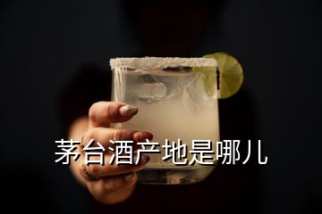 茅臺酒產(chǎn)地是哪兒