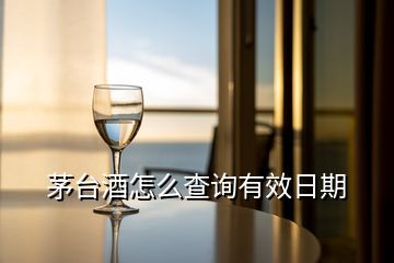 茅臺(tái)酒怎么查詢(xún)有效日期