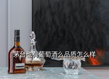 茅臺也有葡萄酒么品質(zhì)怎么樣