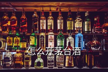 怎么開茅臺(tái)酒