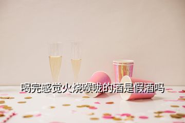 喝完感覺火燒喉嚨的酒是假酒嗎