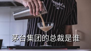 茅臺(tái)集團(tuán)的總裁是誰