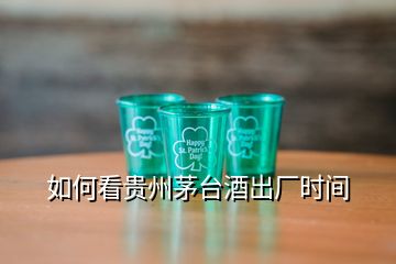 如何看貴州茅臺酒出廠時間