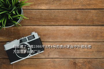 我收藏了一瓶1986年8月4號(hào)的貴州茅臺(tái)中外馳名地方國(guó)營(yíng)茅臺(tái)酒廠出