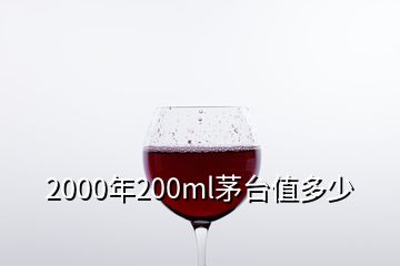 2000年200ml茅臺(tái)值多少