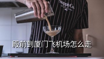 殿前到廈門飛機場怎么走