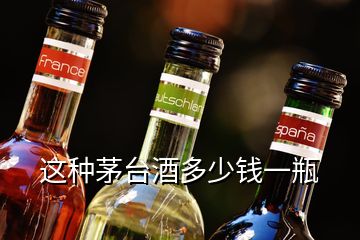 這種茅臺酒多少錢一瓶