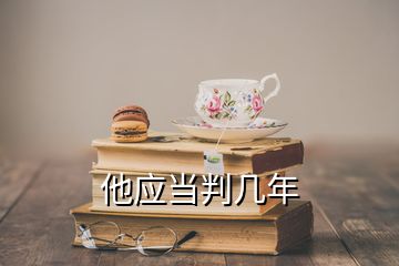 他應(yīng)當(dāng)判幾年