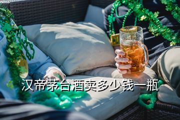 漢帝茅臺(tái)酒賣多少錢一瓶