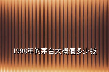 1998年的茅臺大概值多少錢