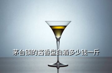 茅臺鎮(zhèn)的醬香型白酒多少錢一斤