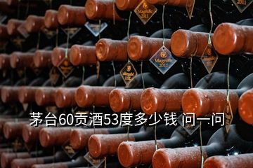 茅臺60貢酒53度多少錢 問一問