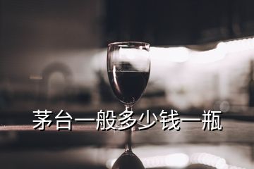 茅臺一般多少錢一瓶