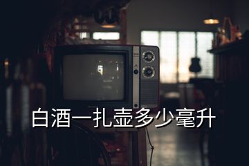 白酒一扎壺多少毫升